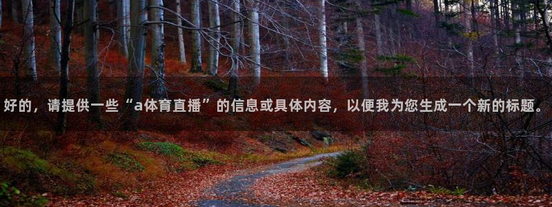 雨燕360直播高清nba：好的，请提供一些“a体育直播”的信息或具体内容，以便我为您生成一个新的标题。