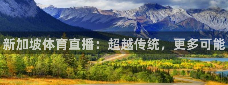 雨燕360直播免费观看nba：新加坡体育直播：超越传统，更多可能